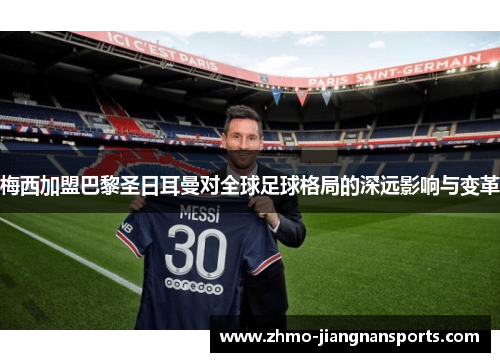 梅西加盟巴黎圣日耳曼对全球足球格局的深远影响与变革