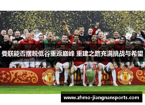 曼联能否摆脱低谷重返巅峰 重建之路充满挑战与希望