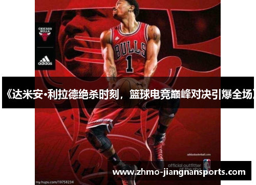 《达米安·利拉德绝杀时刻，篮球电竞巅峰对决引爆全场》