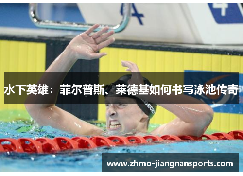 水下英雄：菲尔普斯、莱德基如何书写泳池传奇