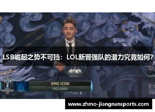 LSB崛起之势不可挡：LOL新晋强队的潜力究竟如何？